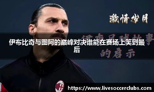 伊布比奇与图阿的巅峰对决谁能在赛场上笑到最后