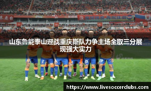 山东鲁能泰山迎战重庆斯队力争主场全取三分展现强大实力